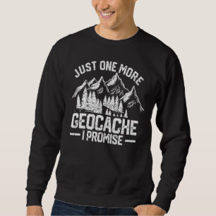 Just One More Geocache I Promise Funny Geocaching Sweatshirt