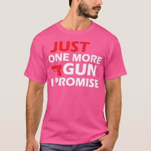 Just One More Gun I Promise Text Guns T-Shirt
