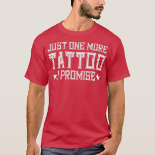 Just One More Tattoo I Promise Ink Inked Artist Ta T-Shirt