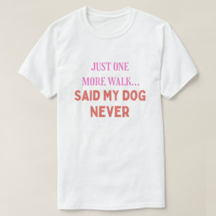 Just One More Walk Said My Dog Never Funny Dog T-Shirt