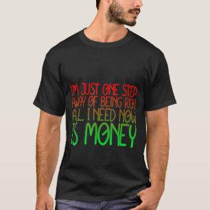 Just One Step Away Of Being Rich All I Need Now Is T-Shirt