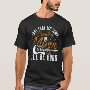 Just Play Me Some Country Music And I'll Be Good T-Shirt