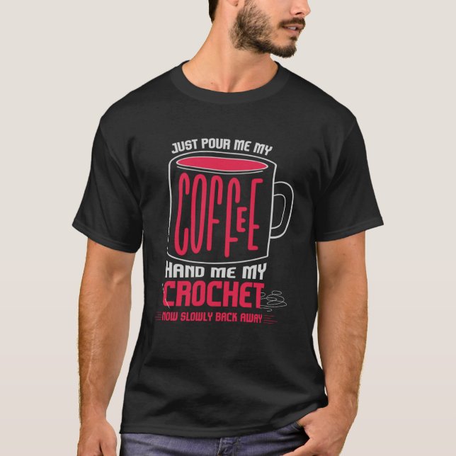 Just Pour Me Coffee Hand Me My Crochet I Crochetin T-Shirt (Front)