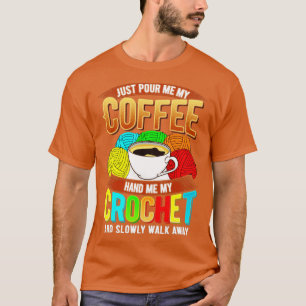 Just pour me my coffee hand me my crochet and slow T-Shirt