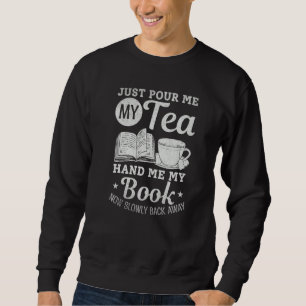 Just Pour Me My Tea Hand Me My Book Now Slowly Bac Sweatshirt