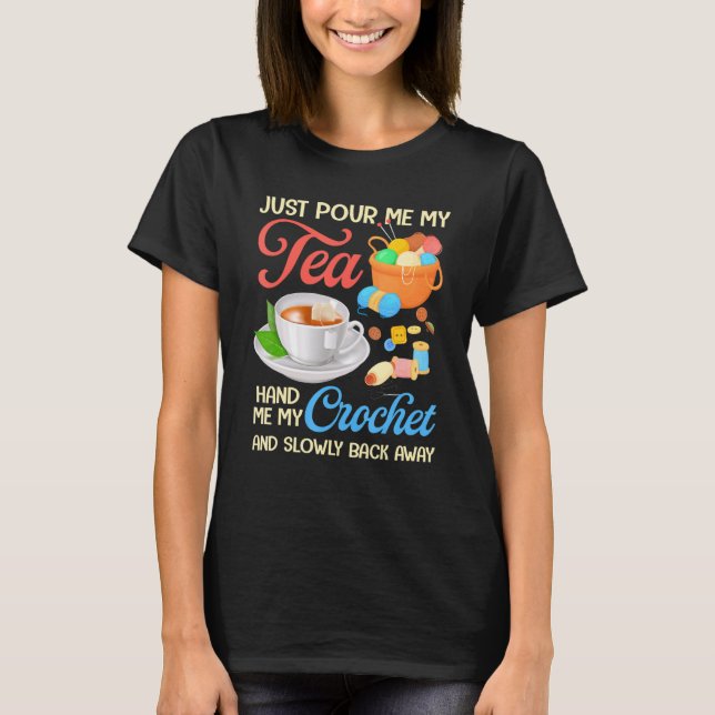 Just Pour Me My Tea Hand Me My Crochet And Slowly  T-Shirt (Front)
