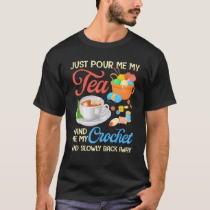 Just Pour Me My Tea Hand Me My Crochet And Slowly T-Shirt