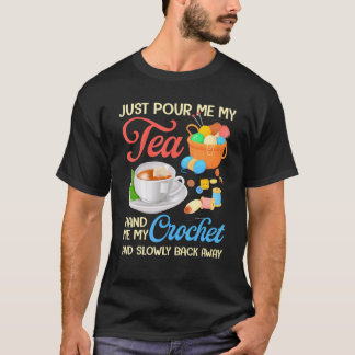 Just Pour Me My Tea Hand Me My Crochet And Slowly  T-Shirt
