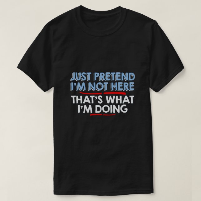 just pretend I'm not here... T-Shirt (Design Front)