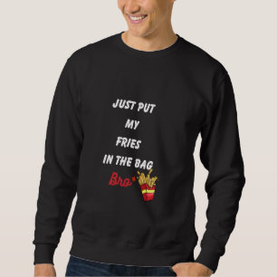 Just Put My Fries In The Bag Bro Sweatshirt