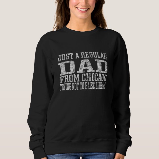 Just Regular Dad From Chicago Trying Not To Raise  Sweatshirt (Front)