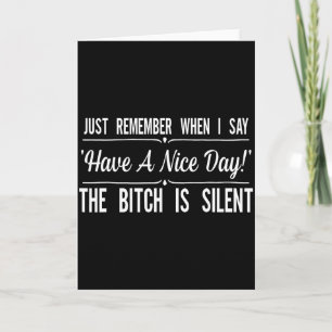 Just Remember When I Say Have A Nice Day The Is Si Card