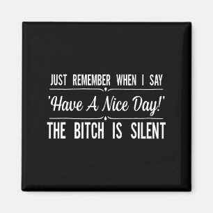 Just Remember When I Say Have A Nice Day The Is Si Magnet
