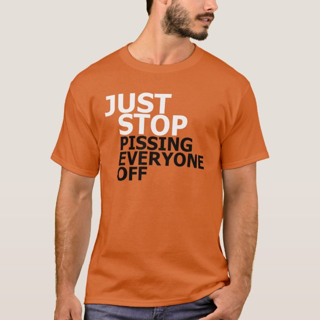 Just Stop Pissing Everyone Off T-shirt (Front)