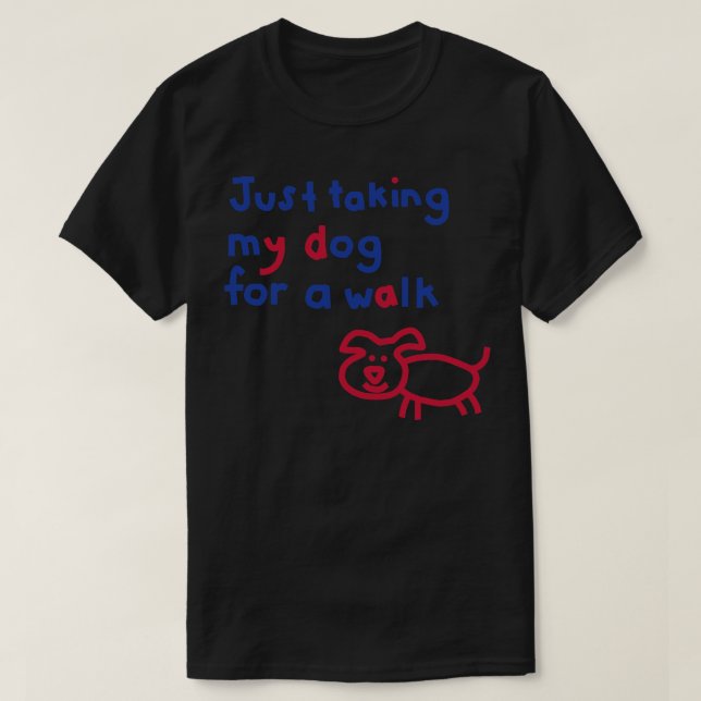Just Taking My Dog For a Walk Funny Quote T-Shirt (Design Front)