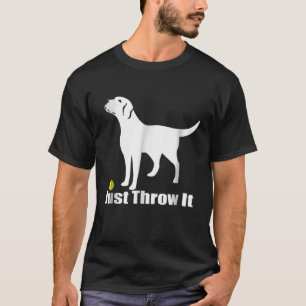Just Throw It  Labrador Retriever Dog T-Shirt1 T-Shirt