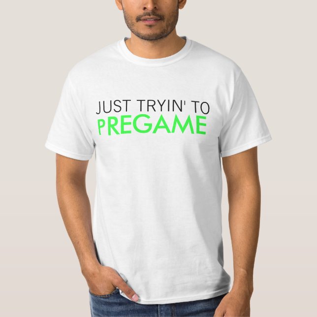 Just Tryin' to Pregame T-Shirt (Front)