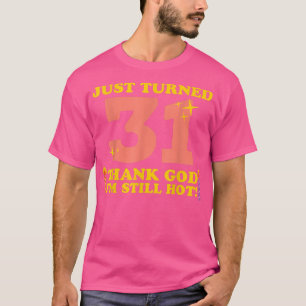 Just Turned 31 Thank God Im Still Hot 31st Birthda T-Shirt