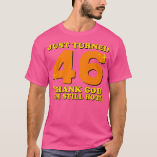 Just Turned 46 Thank God I'm Still Hot 46th Birthd T-Shirt