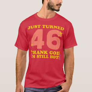 Just Turned 46 Thank God Im Still Hot 46th Birthda T-Shirt
