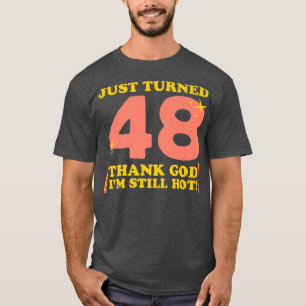 Just Turned 48 Thank God I'm Still Hot 48th Birthd T-Shirt