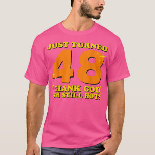 Just Turned 48 Thank God Im Still Hot 48th Birthda T-Shirt