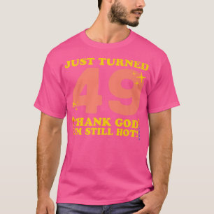 Just Turned 49 Thank God Im Still Hot 49th Birthda T-Shirt