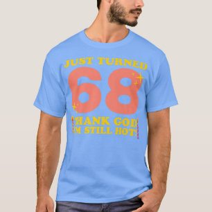 Just Turned 68 Thank God Im Still Hot 68th Birthda T-Shirt