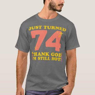 Just Turned 74 Thank God Im Still Hot 74th Birthda T-Shirt