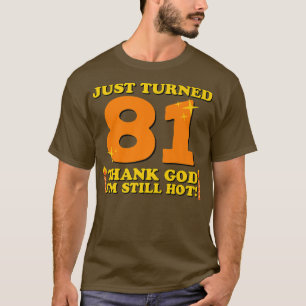 Just Turned 81 Thank God Im Still Hot 81st Birthda T-Shirt