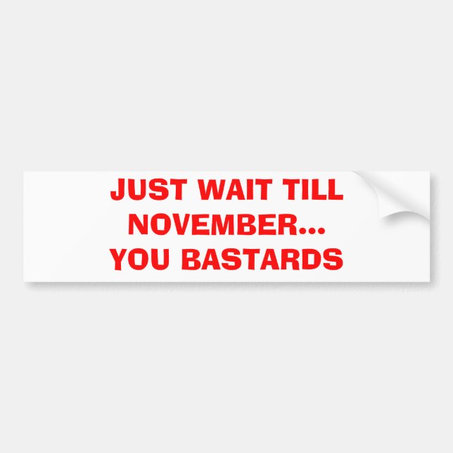 JUST WAIT TILL NOVEMBER...YOU BASTARDS BUMPER STICKER (Front)
