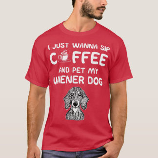 Just Wanna Sip Coffee and Pet My Wiener Dog T-Shirt