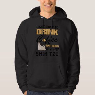 Just Want Drink Coffee And Hung Out With Shih Tzu Hoodie