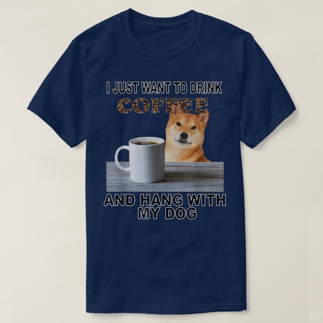 Just Want To Drink Coffee & Hang W My Shiba Inu  T-Shirt (Design Front)