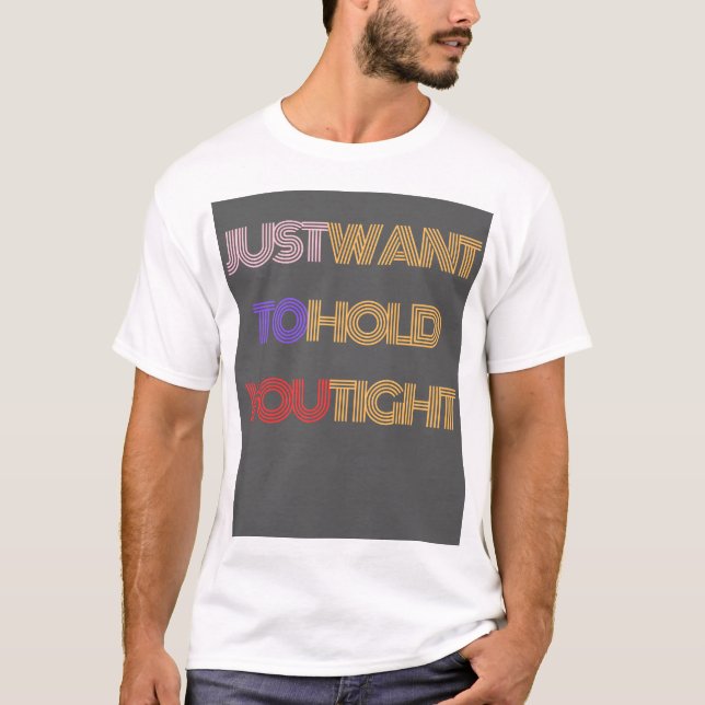 Just Want to Hold You Tight T-Shirt (Front)