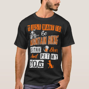 Just Want To Mountain Biking Drink Beer Pet My Dog T-Shirt