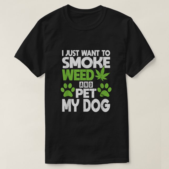 Just Want To Smoke Weed And Pet My Dog  Funny Dogs T-Shirt (Design Front)