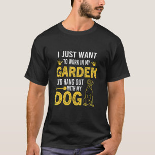 Just Want To Work In My Garden And Hang Out With D T-Shirt