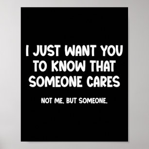 Just Want You To Know Someone Cares. Not Me, But S Poster