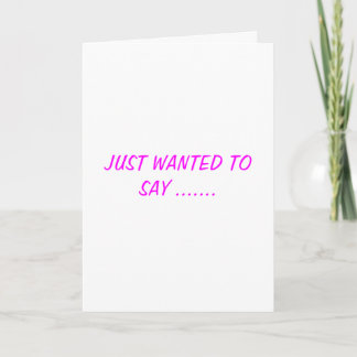 JUST WANTED TO SAY..... THANK YOU CARD