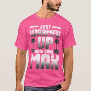 Just Warmed Up With Your Max Funny Weightlifting T-Shirt