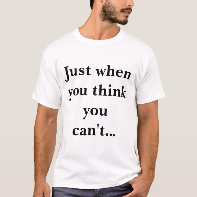 Just when you think you can't... T-Shirt (Front)