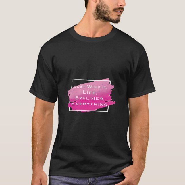 Just Wing It Life Eyeliner Everything Funny Makeup T-Shirt (Front)