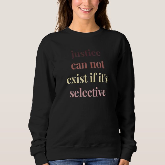 Justice Can Not Exist If It Is Selective Political Sweatshirt (Front)