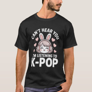 K-Pop Can't Hear You I'm Listening Kpop Lover Kawa T-Shirt
