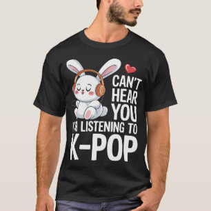K-Pop Can't Hear You I'M Listening To K-Pop T-Shirt