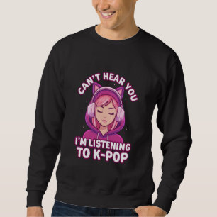K-Pop Can't Hear You I'm Listening to Kpop Kawaii Sweatshirt