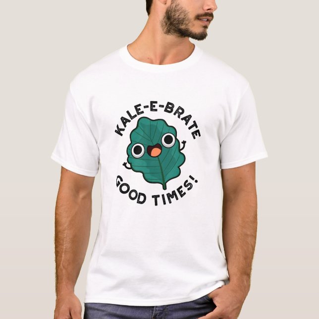 Kale-e-brate Good Times Funny Veggie Kale Pun  T-Shirt (Front)