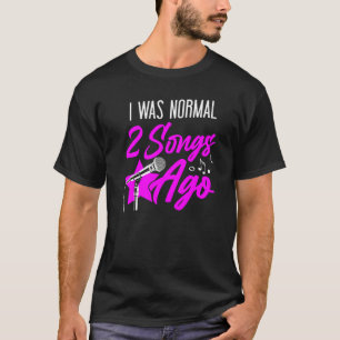Karaoke Singer I Was Normal 2 Songs Ago T-Shirt
