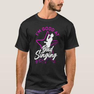 Karaoke Singer I'm Good At Bad Singing  1 T-Shirt